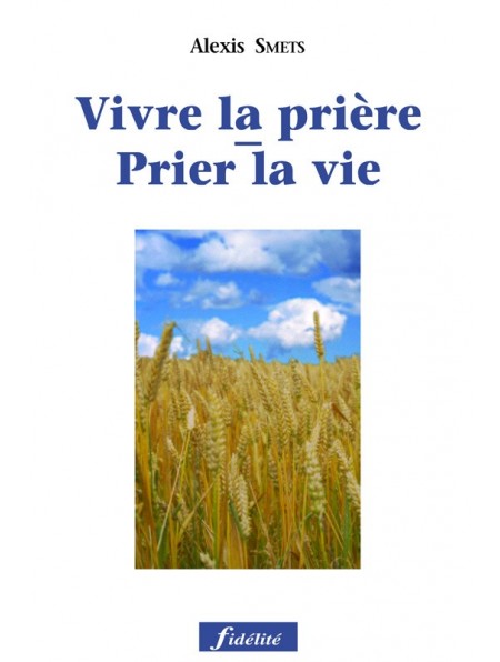 Prier la vie - Vivre la prière